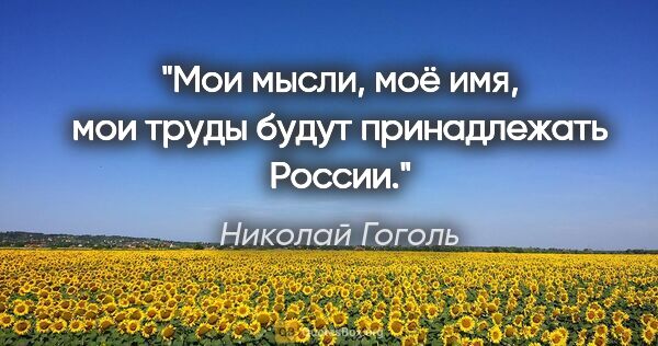Николай Гоголь цитата: "Мои мысли, моё имя, мои труды будут принадлежать России."