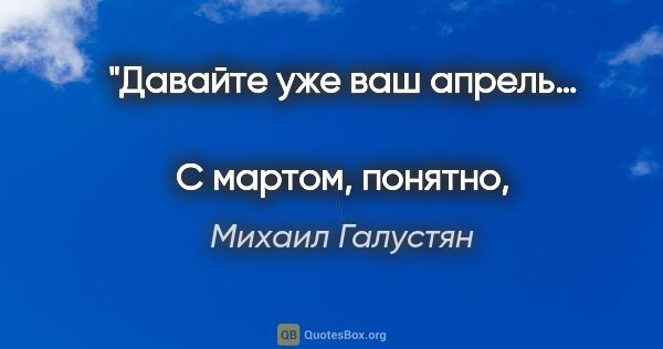 Михаил Галустян цитата: "Давайте уже ваш апрель… 
С мартом, понятно, не получилось…"