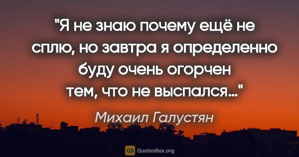 Михаил Галустян цитата: "Я не знаю почему ещё не сплю, но завтра я определенно буду..."