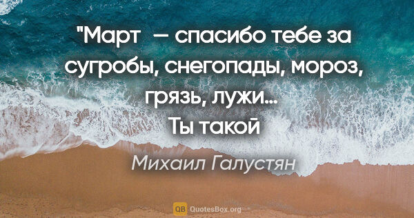 Михаил Галустян цитата: "Март — спасибо тебе за сугробы, снегопады, мороз, грязь, лужи…..."