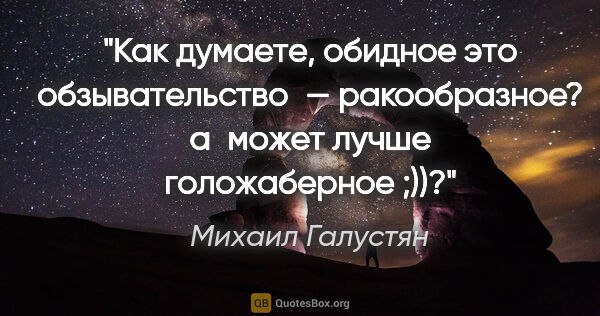 Михаил Галустян цитата: "Как думаете, обидное это обзывательство — «ракообразное»?..."