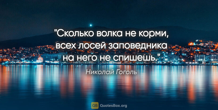 Николай Гоголь цитата: "Сколько волка не корми, всех лосей заповедника на него..."