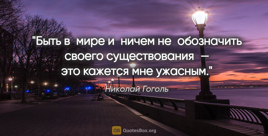 Николай Гоголь цитата: "Быть в мире и ничем не обозначить своего существования — это..."