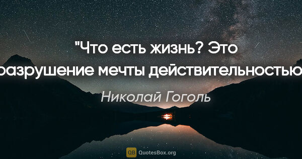 Николай Гоголь цитата: "Что есть жизнь? Это разрушение мечты действительностью…"