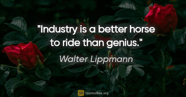 Walter Lippmann quote: "Industry is a better horse to ride than genius."