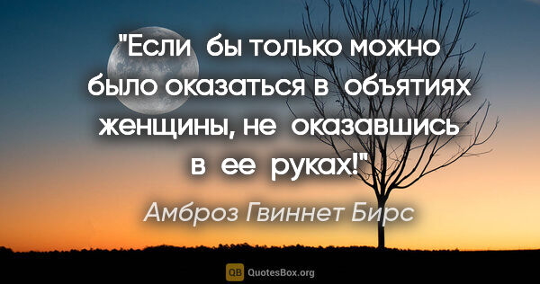 Амброз Гвиннет Бирс цитата: "Если бы только можно было оказаться в объятиях женщины,..."