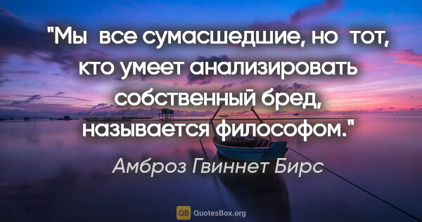 Амброз Гвиннет Бирс цитата: "Мы все сумасшедшие, но тот, кто умеет анализировать..."