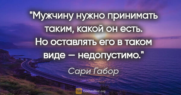 Сари Габор цитата: "Мужчину нужно принимать таким, какой он есть. Но оставлять его..."