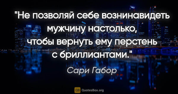 Сари Габор цитата: "Не позволяй себе вознинавидеть мужчину настолько, чтобы..."