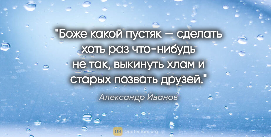 Александр Иванов цитата: "Боже какой пустяк — сделать хоть раз что-нибудь не так,..."