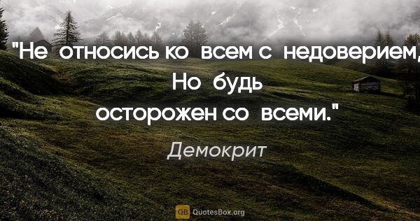 Демокрит цитата: "Не относись ко всем с недоверием,
Но будь осторожен со всеми."