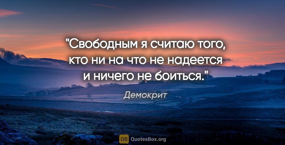 Демокрит цитата: "«Свободным я считаю того, кто ни на что не надеется и ничего..."