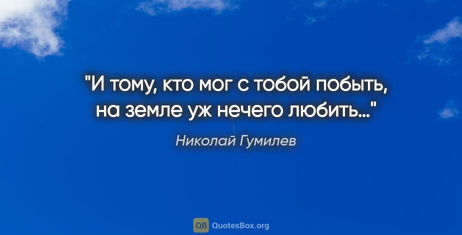 Николай Гумилев цитата: "И тому, кто мог с тобой побыть, на земле уж нечего любить…"