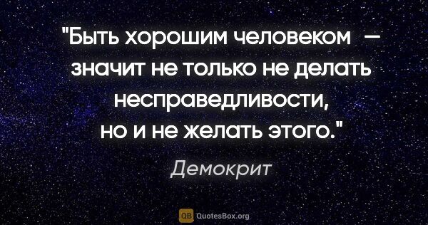 Демокрит цитата: "Быть хорошим человеком — значит не только не делать..."