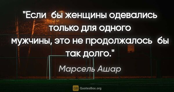 Марсель Ашар цитата: "Если бы женщины одевались только для одного мужчины, это не..."