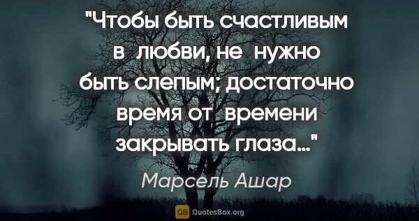 Марсель Ашар цитата: "Чтобы быть счастливым в любви, не нужно быть слепым;..."