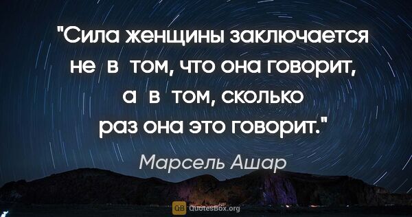 Марсель Ашар цитата: "Сила женщины заключается не в том, что она говорит, а в том,..."