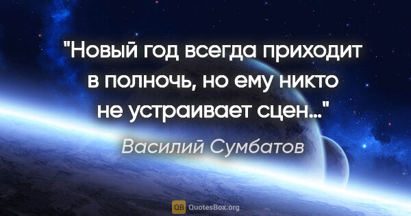Василий Сумбатов цитата: "Новый год всегда приходит в полночь, но ему никто..."