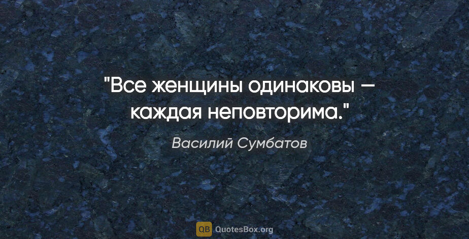 Василий Сумбатов цитата: "Все женщины одинаковы — каждая неповторима."