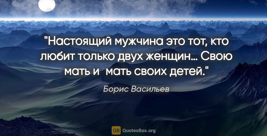 Борис Васильев цитата: "Настоящий мужчина это тот, кто любит только двух женщин… Свою..."