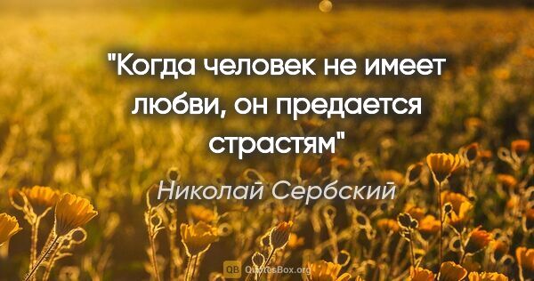 Николай Сербский цитата: "Когда человек не имеет любви, он предается страстям"