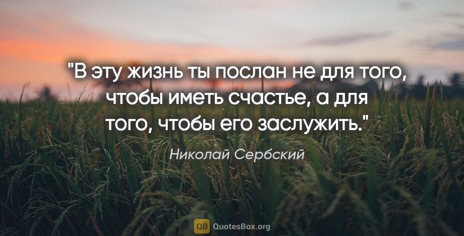 Николай Сербский цитата: "В эту жизнь ты послан не для того, чтобы иметь счастье, а для..."