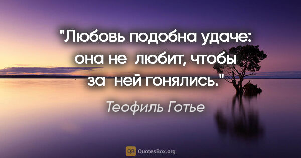 Теофиль Готье цитата: "Любовь подобна удаче: она не любит, чтобы за ней гонялись."