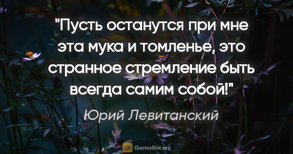 Юрий Левитанский цитата: "Пусть останутся при мне эта мука и томленье, это странное..."