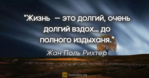 Жан Поль Рихтер цитата: "Жизнь — это долгий, очень долгий вздох… до полного издыханя."