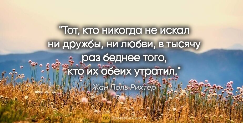 Жан Поль Рихтер цитата: "Тот, кто никогда не искал ни дружбы, ни любви, в тысячу раз..."