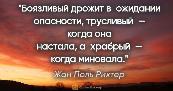 Жан Поль Рихтер цитата: "Боязливый дрожит в ожидании опасности, трусливый — когда она..."