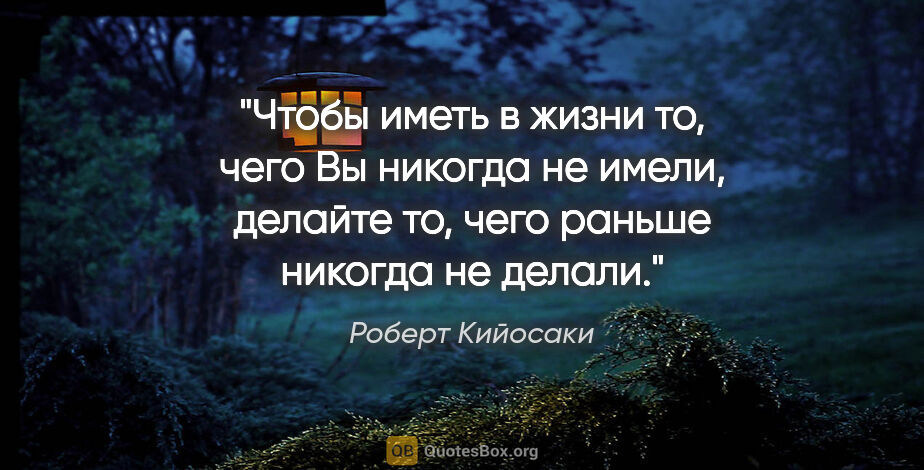 Роберт Кийосаки цитата: "«Чтобы иметь в жизни то, чего Вы никогда не имели, делайте то,..."