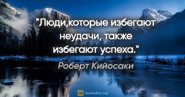 Роберт Кийосаки цитата: "«Люди,которые избегают неудачи, также избегают успеха.»"