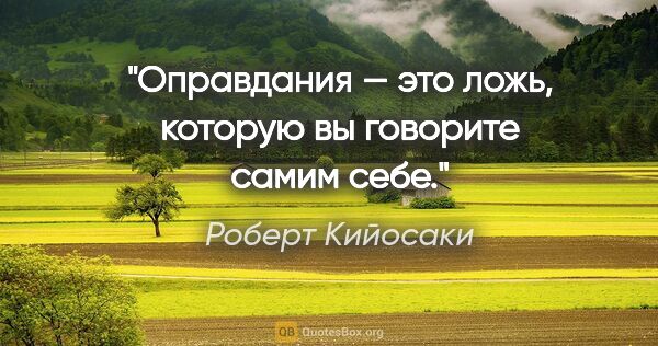 Роберт Кийосаки цитата: "Оправдания — это ложь, которую вы говорите самим себе."