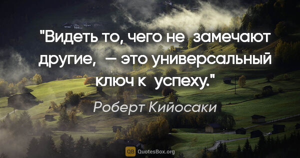 Роберт Кийосаки цитата: "Видеть то, чего не замечают другие, — это универсальный ключ..."