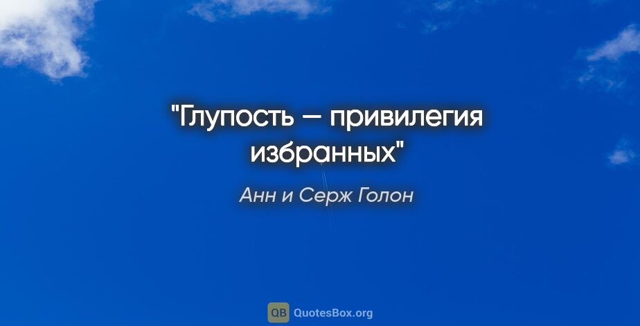 Анн и Серж Голон цитата: "Глупость — привилегия избранных"