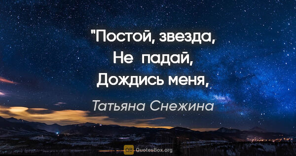 Татьяна Снежина цитата: "Постой, звезда,
Не падай,
Дождись меня,
Мы вместе улетим."