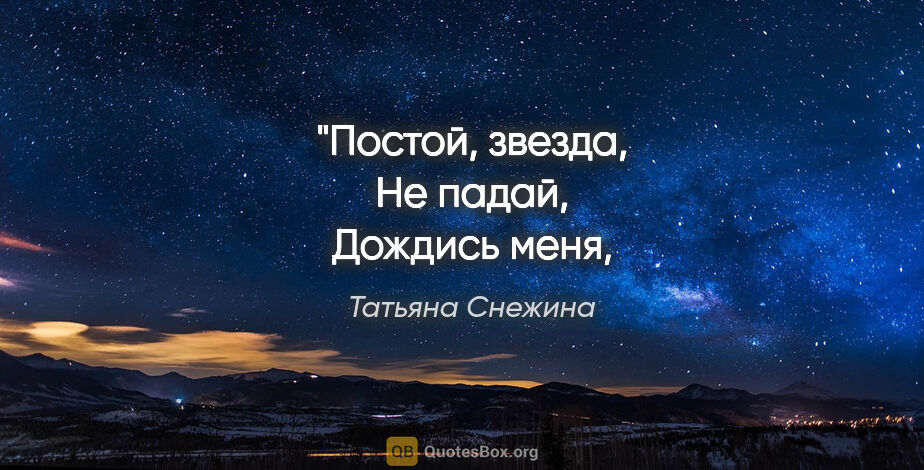 Татьяна Снежина цитата: "Постой, звезда,
Не падай,
Дождись меня,
Мы вместе улетим."