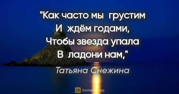 Татьяна Снежина цитата: "Как часто мы грустим
И ждём годами,
Чтобы звезда..."