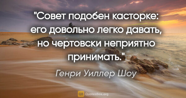 Генри Уиллер Шоу цитата: "Совет подобен касторке: его довольно легко давать, но..."