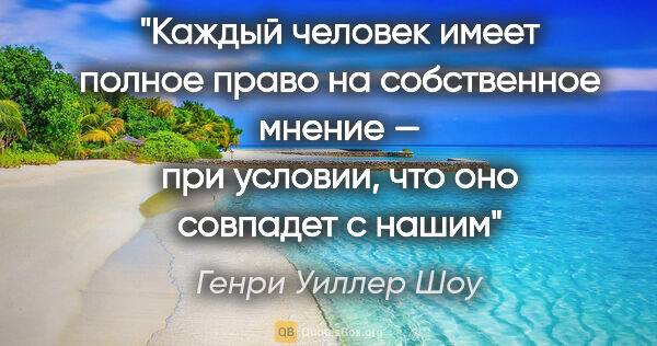 Генри Уиллер Шоу цитата: "Каждый человек имеет полное право на собственное мнение — при..."