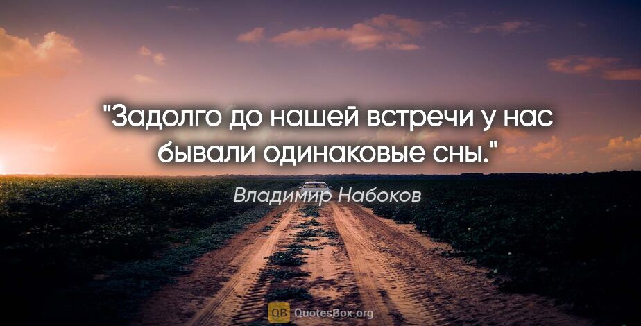 Владимир Набоков цитата: "Задолго до нашей встречи у нас бывали одинаковые сны."