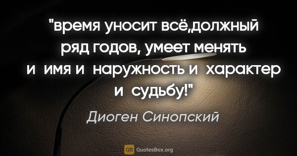 Диоген Синопский цитата: "время уносит всё,должный ряд годов, умеет менять и имя..."