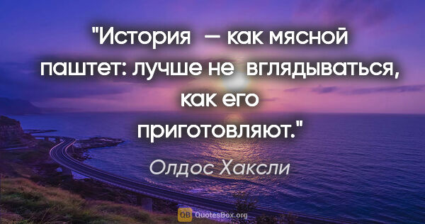 Олдос Хаксли цитата: "История — как мясной паштет: лучше не вглядываться, как его..."