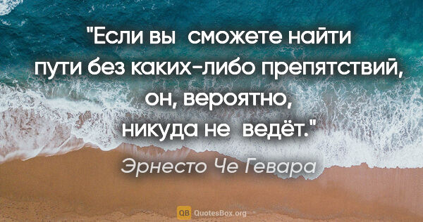 Эрнесто Че Гевара цитата: "Если вы сможете найти пути без каких-либо препятствий, он,..."