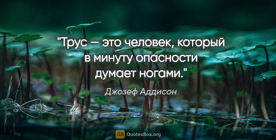 Джозеф Аддисон цитата: "Трус — это человек, который в минуту опасности думает ногами."