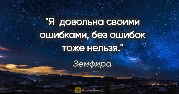 Земфира цитата: "Я довольна своими ошибками, без ошибок тоже нельзя."