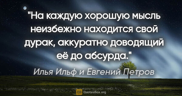 Илья Ильф и Евгений Петров цитата: "На каждую хорошую мысль неизбежно находится свой дурак,..."