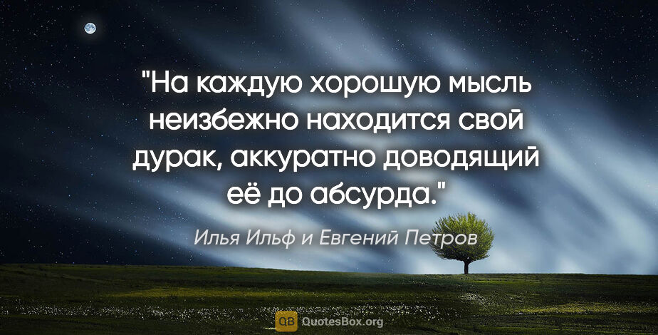 Илья Ильф и Евгений Петров цитата: "На каждую хорошую мысль неизбежно находится свой дурак,..."