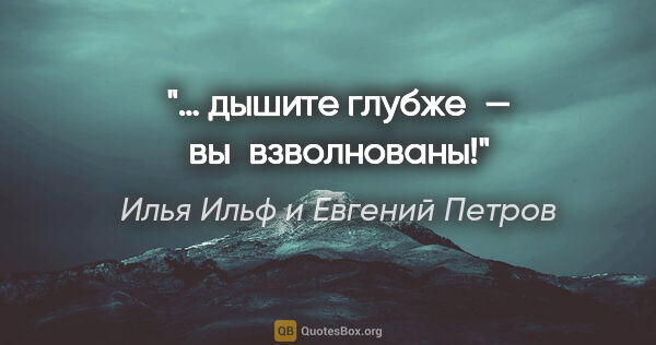 Илья Ильф и Евгений Петров цитата: "… дышите глубже — вы взволнованы!"